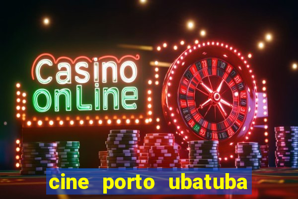 cine porto ubatuba filmes em cartaz
